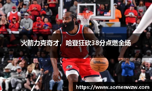 火箭力克奇才，哈登狂砍38分点燃全场
