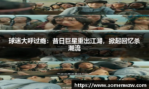 球迷大呼过瘾：昔日巨星重出江湖，掀起回忆杀潮流