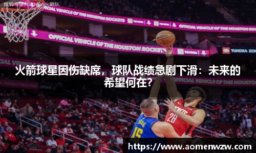 火箭球星因伤缺席，球队战绩急剧下滑：未来的希望何在？