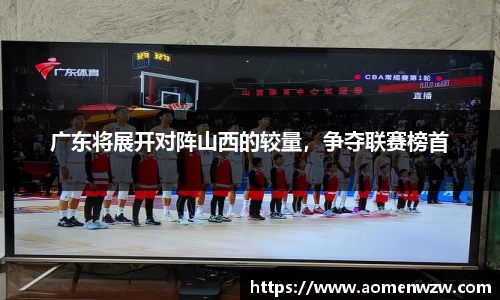 广东将展开对阵山西的较量，争夺联赛榜首