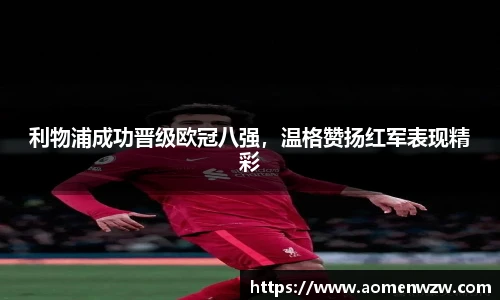 利物浦成功晋级欧冠八强，温格赞扬红军表现精彩