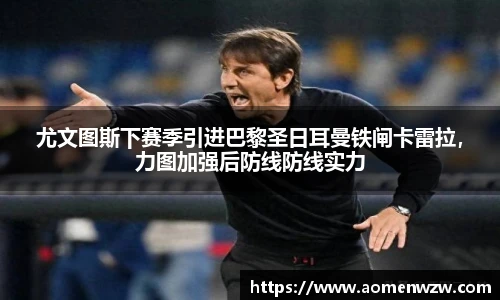 尤文图斯下赛季引进巴黎圣日耳曼铁闸卡雷拉，力图加强后防线防线实力