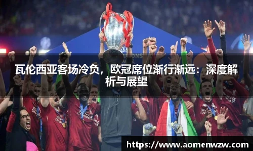 瓦伦西亚客场冷负，欧冠席位渐行渐远：深度解析与展望