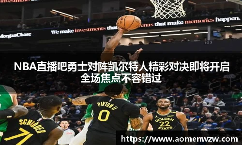 NBA直播吧勇士对阵凯尔特人精彩对决即将开启全场焦点不容错过