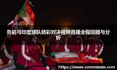 鲁能与印度球队精彩对决视频直播全程回顾与分析