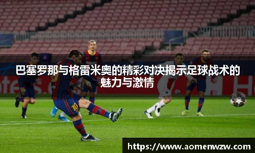 巴塞罗那与格雷米奥的精彩对决揭示足球战术的魅力与激情