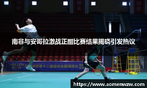 南非与安哥拉激战正酣比赛结果揭晓引发热议