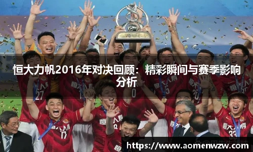 恒大力帆2016年对决回顾：精彩瞬间与赛季影响分析