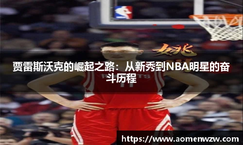 贾雷斯沃克的崛起之路：从新秀到NBA明星的奋斗历程