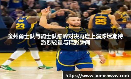 金州勇士队与骑士队巅峰对决再度上演球迷期待激烈较量与精彩瞬间