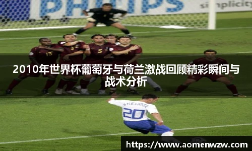 2010年世界杯葡萄牙与荷兰激战回顾精彩瞬间与战术分析