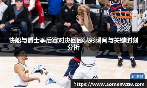 快船与爵士季后赛对决回顾精彩瞬间与关键时刻分析
