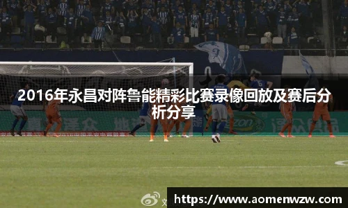 2016年永昌对阵鲁能精彩比赛录像回放及赛后分析分享