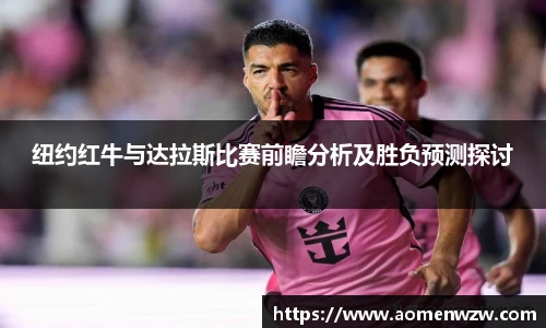 纽约红牛与达拉斯比赛前瞻分析及胜负预测探讨