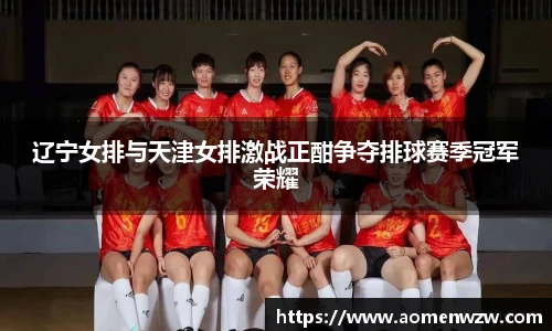 辽宁女排与天津女排激战正酣争夺排球赛季冠军荣耀