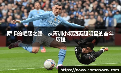萨卡的崛起之路：从青训小将到英超明星的奋斗历程