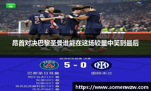 昂首对决巴黎圣曼谁能在这场较量中笑到最后
